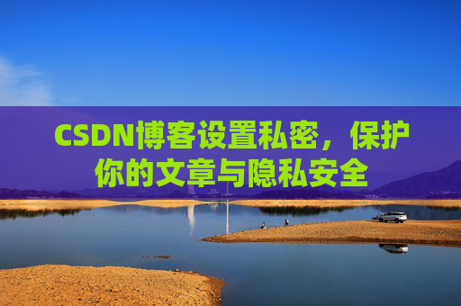 CSDN博客设置私密，保护你的文章与隐私安全