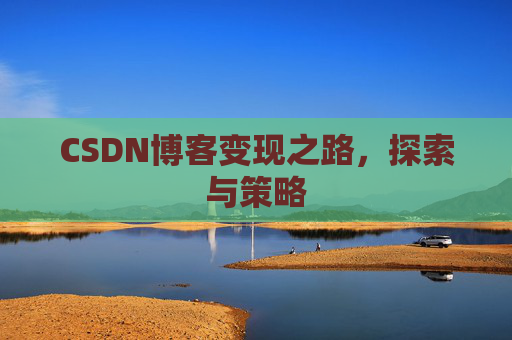 CSDN博客变现之路,探索与策略