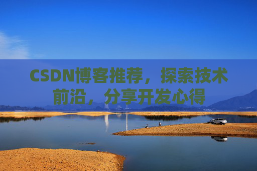 CSDN博客推荐，探索技术前沿，分享开发心得
